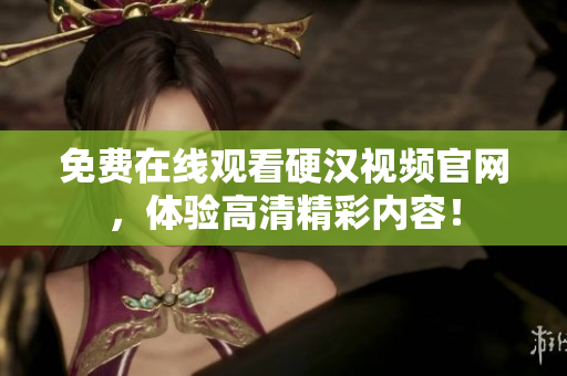 免费在线观看硬汉视频官网，体验高清精彩内容！