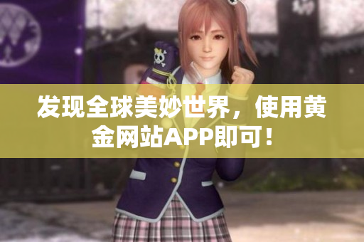 发现全球美妙世界，使用黄金网站APP即可！