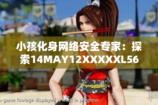 小孩化身网络安全专家：探索14MAY12XXXXXL56ENDIAN成就