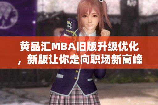 黄品汇MBA旧版升级优化，新版让你走向职场新高峰
