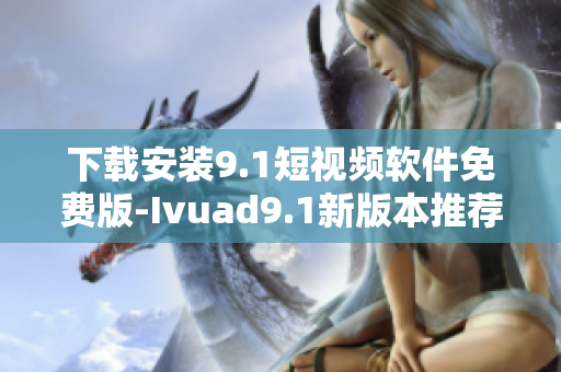 下载安装9.1短视频软件免费版-Ivuad9.1新版本推荐