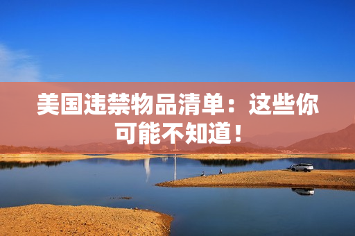 美国违禁物品清单：这些你可能不知道！