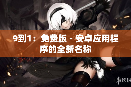 9到1：免费版 - 安卓应用程序的全新名称