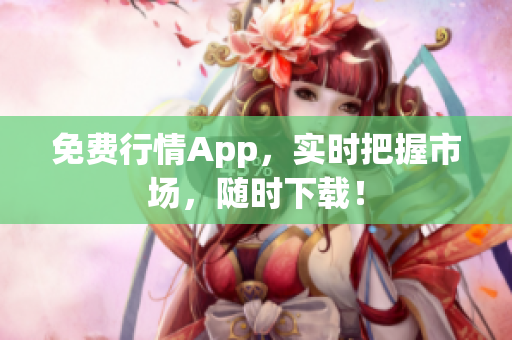 免费行情App，实时把握市场，随时下载！