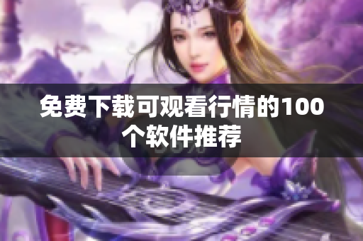 免费下载可观看行情的100个软件推荐