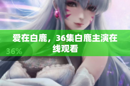 爱在白鹿，36集白鹿主演在线观看