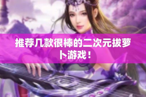 推荐几款很棒的二次元拔萝卜游戏！
