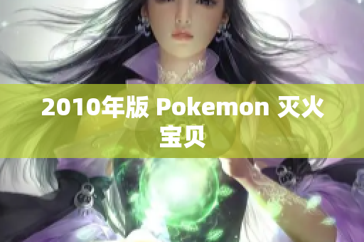 2010年版 Pokemon 灭火宝贝