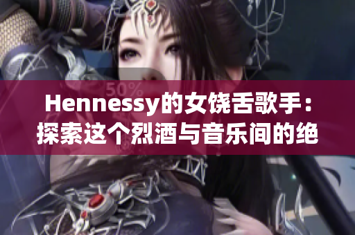 Hennessy的女饶舌歌手：探索这个烈酒与音乐间的绝佳组合