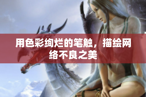用色彩绚烂的笔触，描绘网络不良之美
