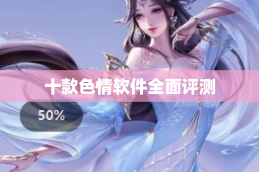十款色情软件全面评测
