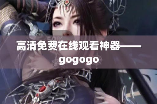 高清免费在线观看神器——gogogo