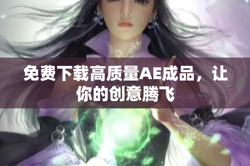 免费下载高质量AE成品，让你的创意腾飞