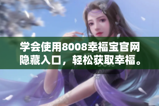 学会使用8008幸福宝官网隐藏入口，轻松获取幸福。