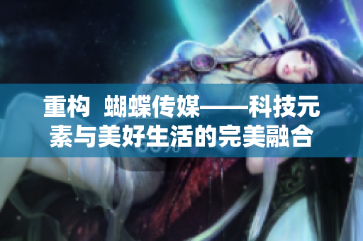 重构  蝴蝶传媒——科技元素与美好生活的完美融合