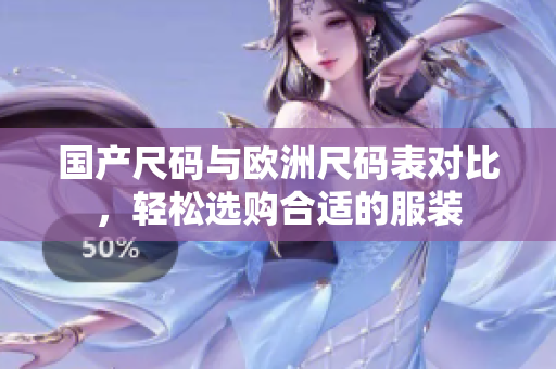 国产尺码与欧洲尺码表对比，轻松选购合适的服装