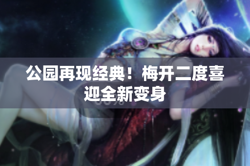 公园再现经典！梅开二度喜迎全新变身