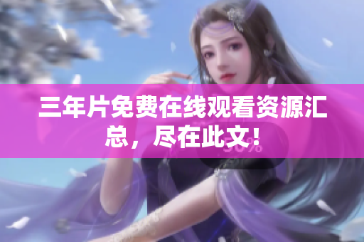三年片免费在线观看资源汇总，尽在此文！