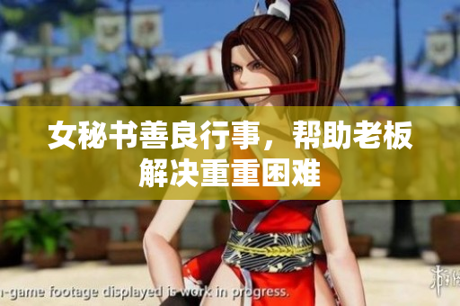 女秘书善良行事，帮助老板解决重重困难