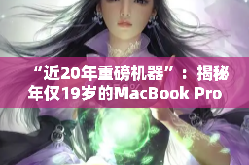 “近20年重磅机器”：揭秘年仅19岁的MacBook Pro！