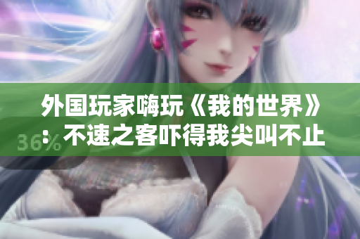 外国玩家嗨玩《我的世界》：不速之客吓得我尖叫不止！
