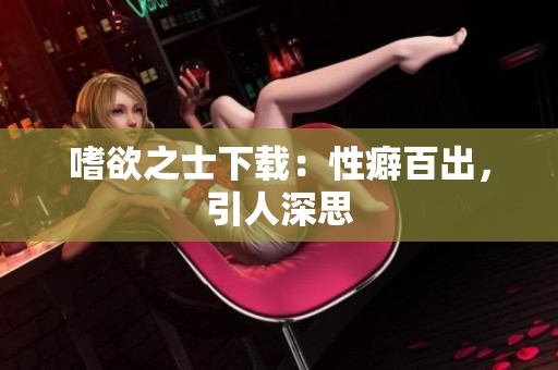 嗜欲之士下载：性癖百出，引人深思