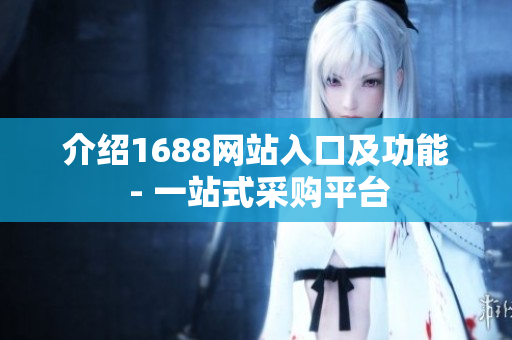 介绍1688网站入口及功能 - 一站式采购平台