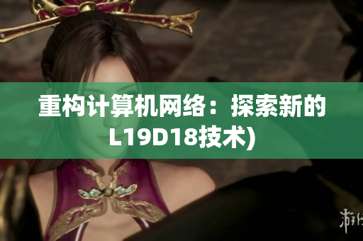 重构计算机网络：探索新的L19D18技术)