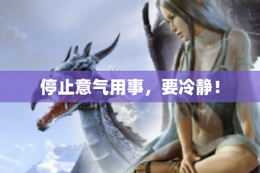 停止意气用事，要冷静！