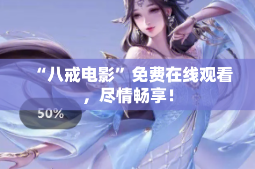 “八戒电影”免费在线观看，尽情畅享！