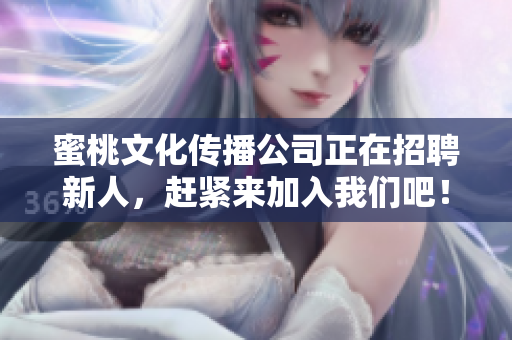蜜桃文化传播公司正在招聘新人，赶紧来加入我们吧！