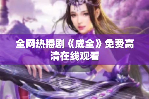 全网热播剧《成全》免费高清在线观看
