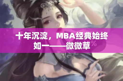 十年沉淀，MBA经典始终如一——微微草
