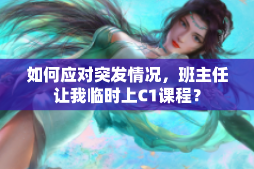 如何应对突发情况，班主任让我临时上C1课程？