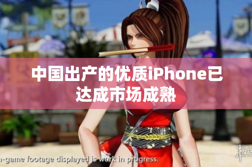 中国出产的优质iPhone已达成市场成熟