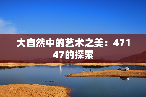 大自然中的艺术之美：47147的探索