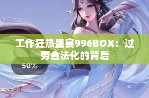 工作狂热盛宴996BOX：过劳合法化的背后