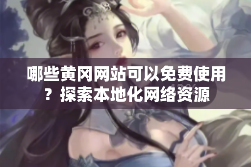 哪些黄冈网站可以免费使用？探索本地化网络资源