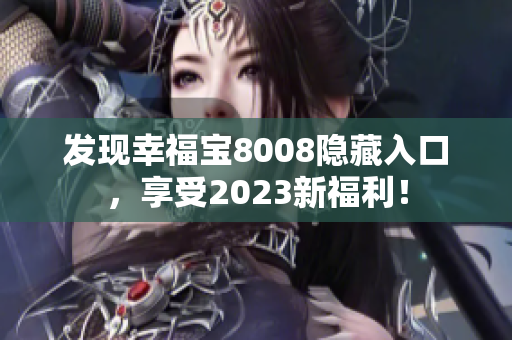 发现幸福宝8008隐藏入口，享受2023新福利！