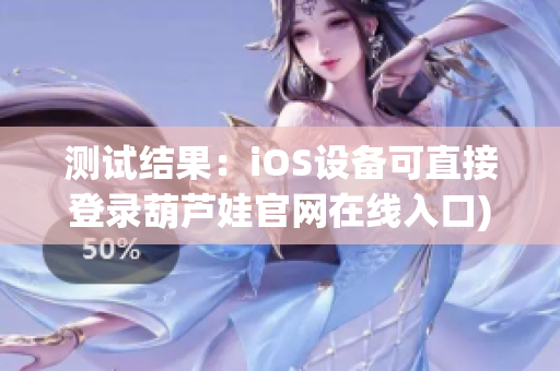 测试结果：iOS设备可直接登录葫芦娃官网在线入口)