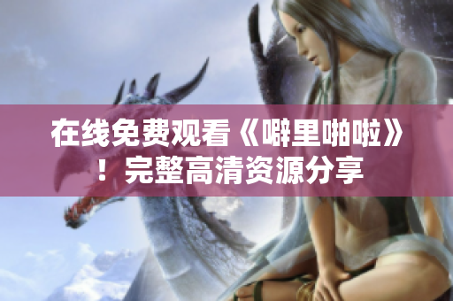 在线免费观看《噼里啪啦》！完整高清资源分享