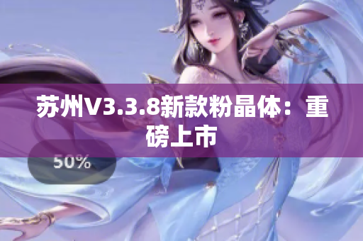 苏州V3.3.8新款粉晶体：重磅上市