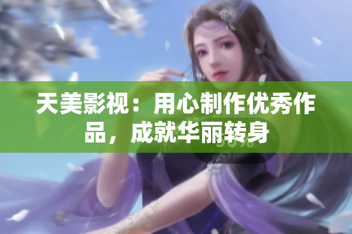 天美影视：用心制作优秀作品，成就华丽转身