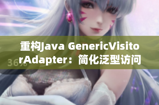 重构Java GenericVisitorAdapter：简化泛型访问实现
