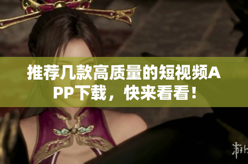 推荐几款高质量的短视频APP下载，快来看看！