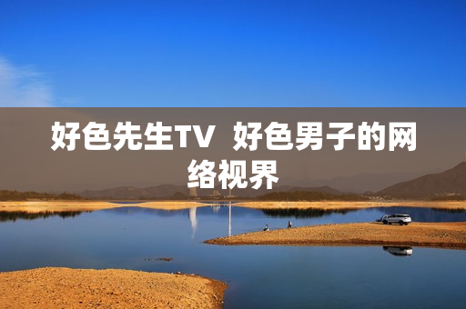 好色先生TV  好色男子的网络视界