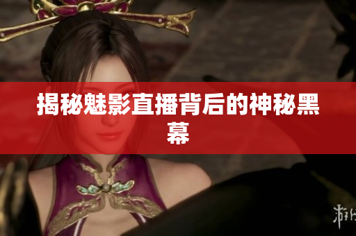 揭秘魅影直播背后的神秘黑幕