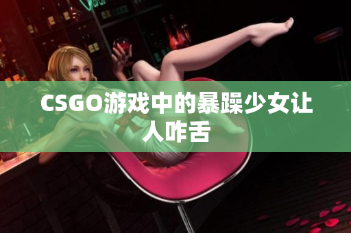 CSGO游戏中的暴躁少女让人咋舌