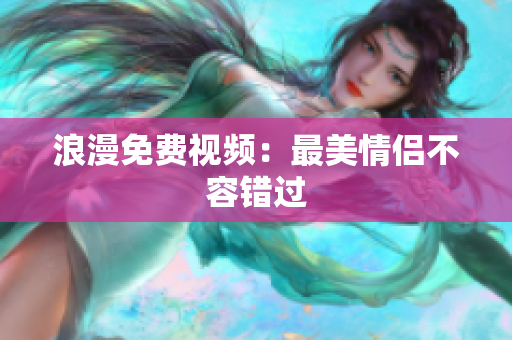 浪漫免费视频：最美情侣不容错过