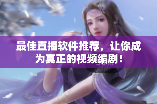 最佳直播软件推荐，让你成为真正的视频编剧！